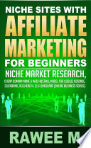 Niche Sites With Affiliate Marketing For Beginners : Niche Market Research, Cheap Domain Name & Web Hosting, Model For Google AdSense, ClickBank, SellHealth, CJ & LinkShare