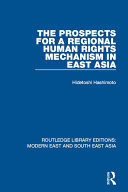 The Prospects for a Regional Human Rights Mechanism in East Asia  RLE Modern East and South East Asia 