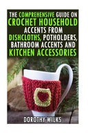 The Comprehensive Guide on Crochet Household Accents from Dishcloths  Potholders  Bathroom Accents and Kitchen Accessories