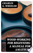 Wood working for Beginners  A Manual for Amateurs
