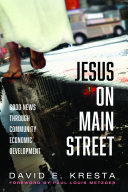 Jesus on Main Street : good news through community economic development / David E. Kresta ; foreword by Paul Louis Metzger
