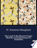 The Land of the Blessed Virgin  Sketches and Impressions in Andalusia Book PDF