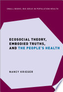Ecosocial Theory  Embodied Truths  and the People s Health