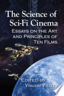 The science of sci-fi cinema : essays on the art and principles of ten films /