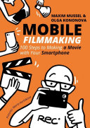 Mobile Filmmaking. 100 steps to making a movie with your smartphone