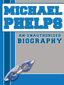 Michael Phelps: An Unauthorized Biography