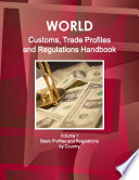 World Customs Trade Profiles And Regulations Handbook Volume 1 Basic Profiles And Regulations By Country
