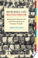 Making middle-class multiculturalism : immigration bureaucrats and policymaking in postwar Canada /