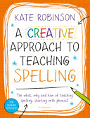 Creative Approach to Teaching Spelling: The what, why and how of teaching spelling, starting with phonics