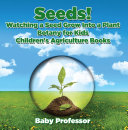 Seeds  Watching a Seed Grow Into a Plants  Botany for Kids   Children s Agriculture Books