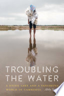 Troubling the water : a dying lake and a vanishing world in Cambodia /