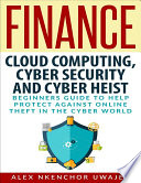 Finance  Cloud Computing  Cyber Security and Cyber Heist   Beginners Guide to Help Protect Against Online Theft in the Cyber World Book