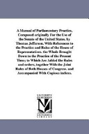A Manual of Parliamentary Practice, Composed Originally for the Use of the Senate of the United States by Thomas Jefferson with References to the Pr