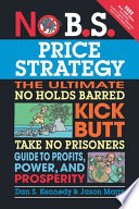 No B S  Price Strategy  The Ultimate No Holds Barred  Kick Butt  Take No Prisoners Guide to Profits  Power  and Prosperity