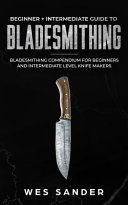 Bladesmithing  Beginner   Intermediate Guide to Bladesmithing  Bladesmithing Compendium for Beginners and Intermediate Level Knife Ma