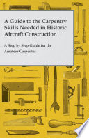 A Guide to the Carpentry Skills Needed in Historic Aircraft Construction   A Step by Step Guide for the Amateur Carpenter