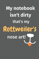 My Notebook Isn't Dirty That's My Rottweiler's Nose Art
