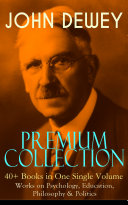 JOHN DEWEY Premium Collection – 40+ Books in One Single Volume: Works on Psychology, Education, Philosophy & Politics [Pdf/ePub] eBook