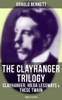 The Clayhanger Trilogy: Clayhanger, Hilda Lessways & These Twain (Complete Edition) Book Arnold Bennett