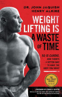 Weight Lifting Is a Waste of Time: So Is Cardio, and There’s a Better Way to Have the Body You Want Pdf/ePub eBook
