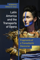 Latin America and the transports of opera : fragments of a transatlantic discourse / Roberto Ignacio Díaz