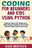 Coding for Beginners and Kids Using Python: Python Basics for Beginners, High School Students and Teens Using Project Based Learning