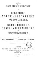 Post office directory of Berkshire, Northamptonshire, Oxfordshire, with Bedfordshire, Buckinghamshire, and Huntingdonshire [afterw.] The Post office directory of Northamptonshire, Huntingdonshire, Bedfordshire, Buckinghamshire, Berkshire, and Oxfordshire