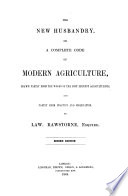 The New Husbandry  Or  a Complete Code of Modern Agriculture  Second Edition