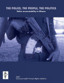 THE POLICE, THE PEOPLE, THE POLITICS: Police accountability in Ghana