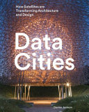 Data cities : how satellites are transforming architecture and design /