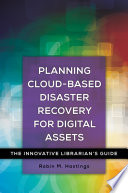 Planning Cloud Based Disaster Recovery for Digital Assets  The Innovative Librarian s Guide Book