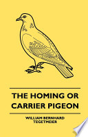The Homing Or Carrier Pigeon - Its History, General Management, and Method of Training PDF Book By William Bernhard Tegetmeier,Brooksby