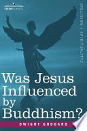 Was Jesus Influenced by Buddhism  a Comparative Study of the Lives and Thoughts of Gautama and Jesus
