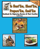 Learn n to Hunt em  Shoot em  Prepare em  Cook em Cookbook for Beginning Hunters   Their Families