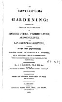 An Encyclopaedia of Gardening  comprehending the theory and practice of horticulture  floriculture  arboriculture and landscape gardening including     a general history of gardening in all countries  etc