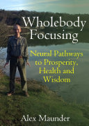 Wholebody Focusing: Neural Pathways to Prosperity, Health and Wisdom