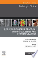 Pediatric Disorders  Practical Imaging Guidelines and Recommendations  An Issue of Radiologic Clinics of North America  E Book Book
