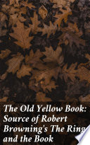 The Old Yellow Book: Source of Robert Browning's The Ring and the Book