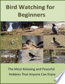 Bird Watching for Beginners: The Most Relaxing and Peaceful Hobbies That Anyone Can Enjoy