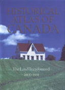 Historical Atlas of Canada: The land transformed, 1800-1891