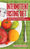 Intermittent Fasting Diet: The Intermittent Fasting Cookbook - Delicious Recipes for the Intermittent Diet