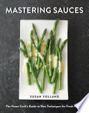 Mastering Sauces  The Home Cook s Guide to New Techniques for Fresh Flavors