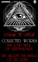 Collected works. The Lost Keys Of Freemasonry. The Secret Teachings of All Ages. Illustrated