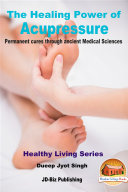 The Healing Power of Acupressure - Permanent Cures Through Ancient Medical Sciences