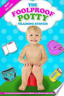 The Foolproof Potty Training System: The 3 Day Potty Training Boot Camp That Will Make Your Child Say Goodbye to Diapers for Good!