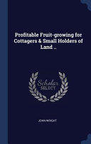 Profitable Fruit-Growing for Cottagers & Small Holders of Land ..