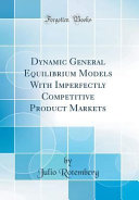 Dynamic General Equilibrium Models With Imperfectly Competitive Product Markets  Classic Reprint 