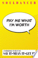 Pay Me What I m Worth   A Workbook to Help You Say It Mean It Get It