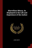 Marvellous Mercy, as Displayed in the Life and Experience of the Author