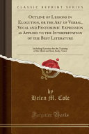 Outline of Lessons in Elocution, Or the Art of Verbal, Vocal and Pantomimic Expression as Applied to the Interpretation of the Best Literature
